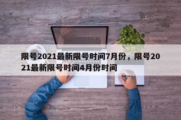 限号2021最新限号时间7月份，限号2021最新限号时间4月份时间-第1张图片-我家生活百科