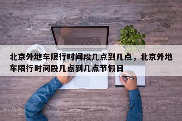 北京外地车限行时间段几点到几点,北京外地车限行时间段几点到几点节假日-第1张图片-我家生活百科 北京外地车限行时间段几点到几点,北京外地车限行时间段几点到几点节假日-第1张图片-我家生活百科