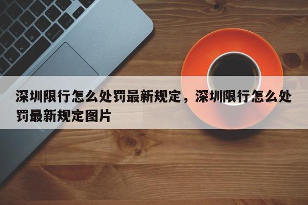 深圳限行怎么处罚最新规定,深圳限行怎么处罚最新规定图片-第1张图片-我家生活百科 深圳限行怎么处罚最新规定,深圳限行怎么处罚最新规定图片-第1张图片-我家生活百科