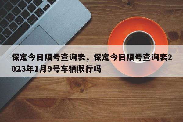 保定今日限号查询表,保定今日限号查询表2023年1月9号车辆限行吗-第1张图片-我家生活百科 保定今日限号查询表,保定今日限号查询表2023年1月9号车辆限行吗-第1张图片-我家生活百科