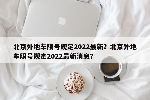 北京外地车限号规定2022最新?北京外地车限号规定2022最新消息?-第1张图片-我家生活百科 北京外地车限号规定2022最新?北京外地车限号规定2022最新消息?-第1张图片-我家生活百科