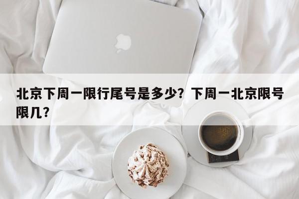 北京下周一限行尾号是多少?下周一北京限号限几?-第1张图片-我家生活百科 北京下周一限行尾号是多少?下周一北京限号限几?-第1张图片-我家生活百科