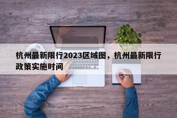 杭州最新限行2023区域图，杭州最新限行政策实施时间-第1张图片-我家生活百科