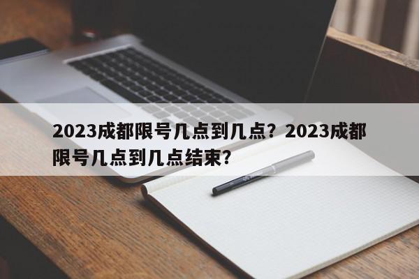 2023成都限号几点到几点？2023成都限号几点到几点结束？-第1张图片-我家生活百科