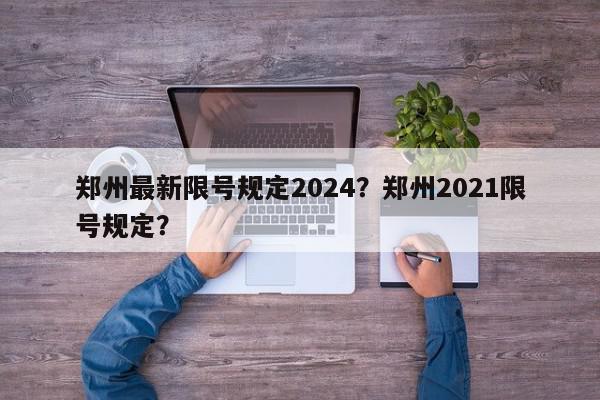 郑州最新限号规定2024？郑州2021限号规定？-第1张图片-我家生活百科
