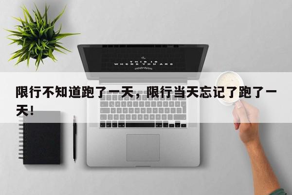 限行不知道跑了一天，限行当天忘记了跑了一天！-第1张图片-我家生活百科