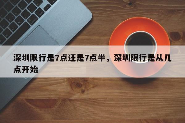 深圳限行是7点还是7点半,深圳限行是从几点开始-第1张图片-我家生活百科 深圳限行是7点还是7点半,深圳限行是从几点开始-第1张图片-我家生活百科