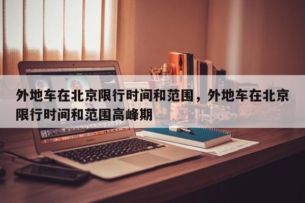 外地车在北京限行时间和范围，外地车在北京限行时间和范围高峰期-第1张图片-我家生活百科