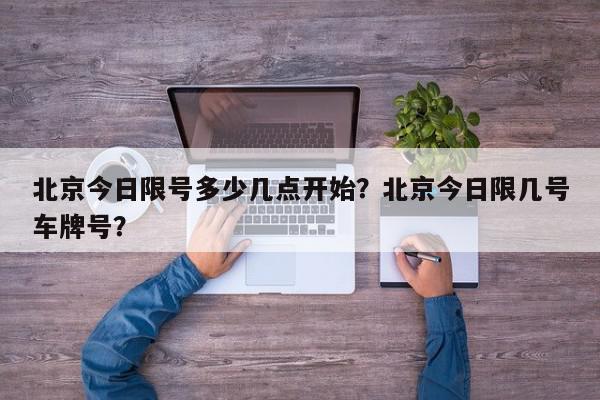 北京今日限号多少几点开始？北京今日限几号车牌号？-第1张图片-我家生活百科