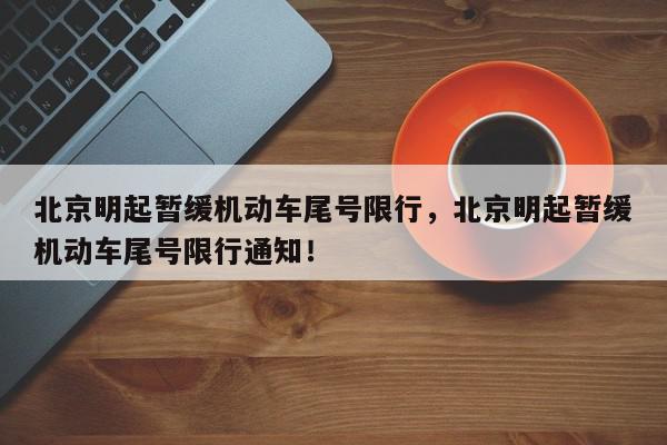北京明起暂缓机动车尾号限行，北京明起暂缓机动车尾号限行通知！-第1张图片-我家生活百科