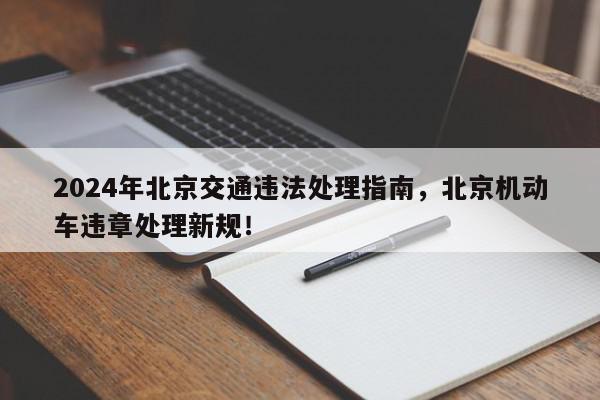 2024年北京交通违法处理指南，北京机动车违章处理新规！-第1张图片-我家生活百科