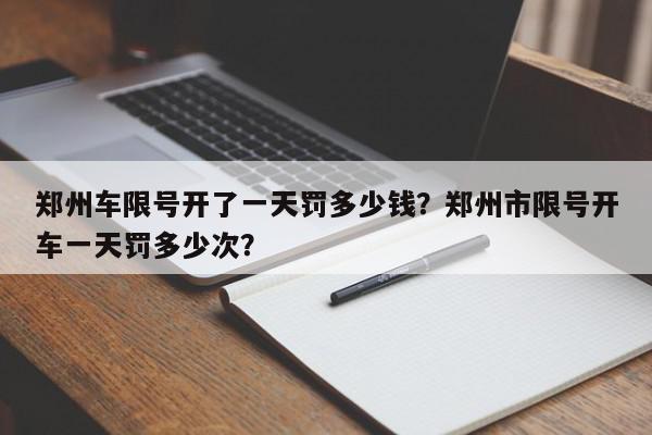 郑州车限号开了一天罚多少钱？郑州市限号开车一天罚多少次？-第1张图片-我家生活百科