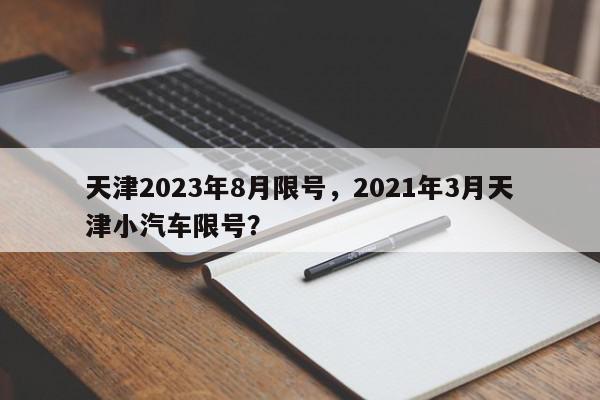 天津2023年8月限号，2021年3月天津小汽车限号？-第1张图片-我家生活百科