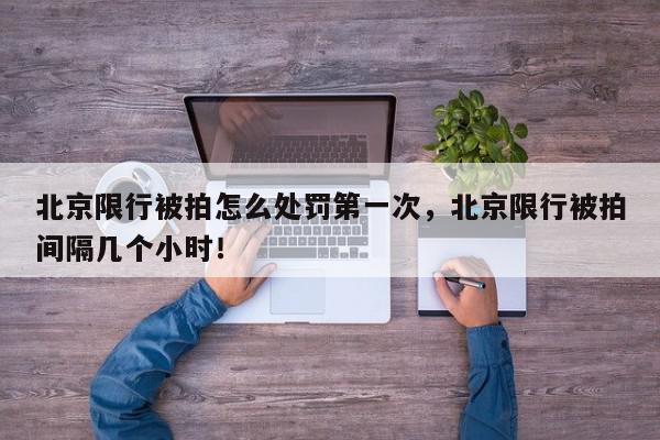 北京限行被拍怎么处罚第一次,北京限行被拍间隔几个小时!-第1张图片-我家生活百科 北京限行被拍怎么处罚第一次,北京限行被拍间隔几个小时!-第1张图片-我家生活百科