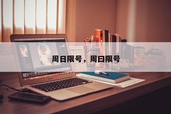 周日限号，周曰限号-第1张图片-我家生活百科