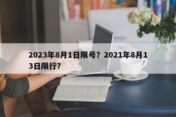 2023年8月1日限号？2021年8月13日限行？-第1张图片-我家生活百科