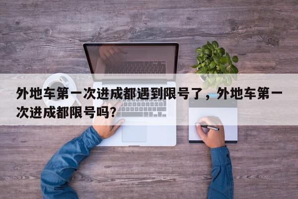 外地车第一次进成都遇到限号了，外地车第一次进成都限号吗？-第1张图片-我家生活百科