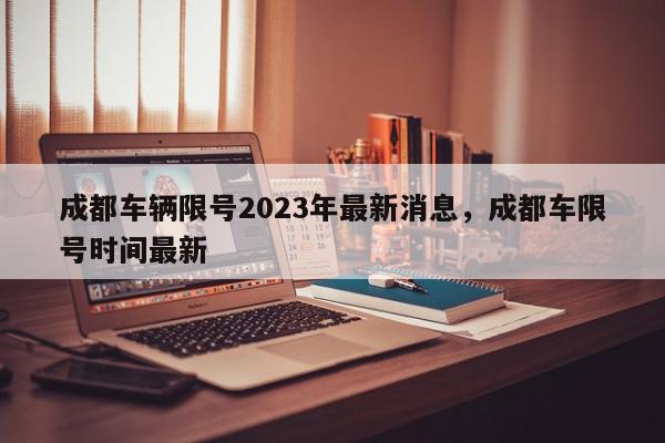 成都车辆限号2023年最新消息，成都车限号时间最新-第1张图片-我家生活百科