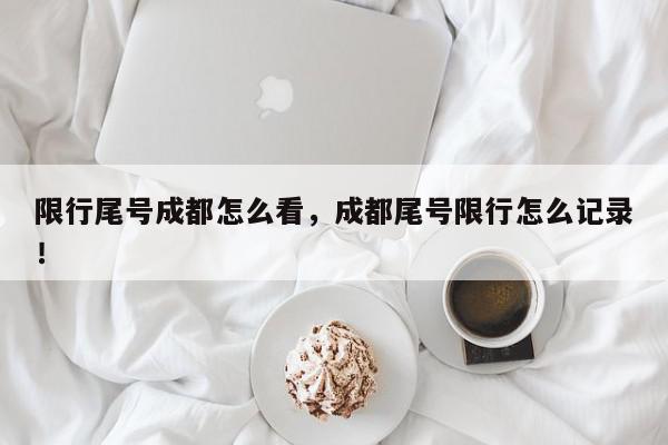 限行尾号成都怎么看，成都尾号限行怎么记录！-第1张图片-我家生活百科