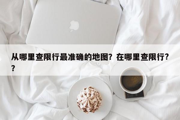 从哪里查限行最准确的地图？在哪里查限行?？-第1张图片-我家生活百科