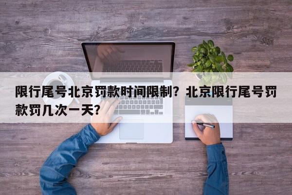 限行尾号北京罚款时间限制？北京限行尾号罚款罚几次一天？-第1张图片-我家生活百科