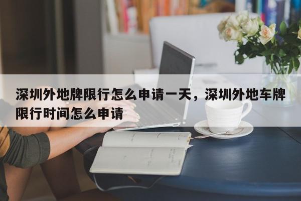 深圳外地牌限行怎么申请一天,深圳外地车牌限行时间怎么申请-第1张图片-我家生活百科 深圳外地牌限行怎么申请一天,深圳外地车牌限行时间怎么申请-第1张图片-我家生活百科