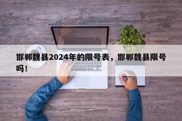 邯郸魏县2024年的限号表，邯郸魏县限号吗！-第1张图片-我家生活百科