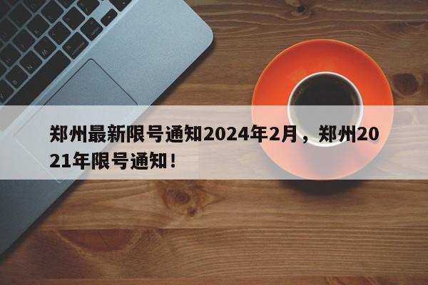 郑州最新限号通知2024年2月，郑州2021年限号通知！-第1张图片-我家生活百科