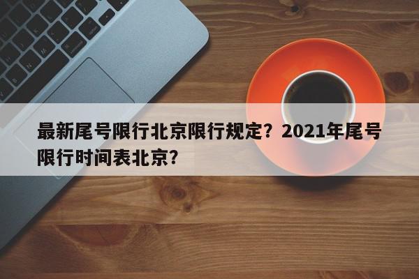 最新尾号限行北京限行规定?2021年尾号限行时间表北京?-第1张图片-我家生活百科 最新尾号限行北京限行规定?2021年尾号限行时间表北京?-第1张图片-我家生活百科