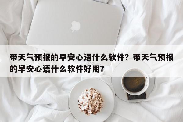 带天气预报的早安心语什么软件？带天气预报的早安心语什么软件好用？-第1张图片-我家生活百科
