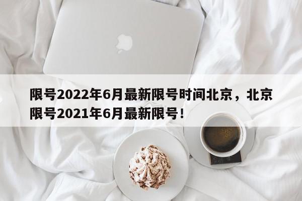 限号2022年6月最新限号时间北京,北京限号2021年6月最新限号!-第1张图片-我家生活百科 限号2022年6月最新限号时间北京,北京限号2021年6月最新限号!-第1张图片-我家生活百科