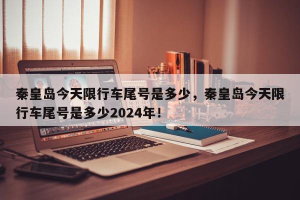 秦皇岛今天限行车尾号是多少，秦皇岛今天限行车尾号是多少2024年！-第1张图片-我家生活百科