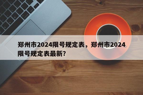 郑州市2024限号规定表，郑州市2024限号规定表最新？-第1张图片-我家生活百科
