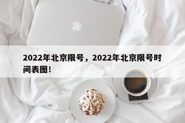 2022年北京限号，2022年北京限号时间表图！-第1张图片-我家生活百科