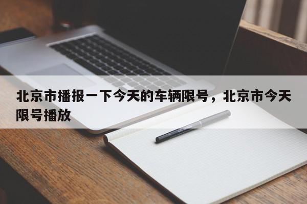 北京市播报一下今天的车辆限号，北京市今天限号播放-第1张图片-我家生活百科