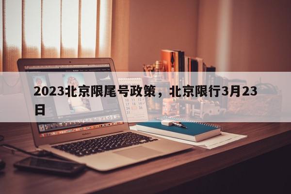 2023北京限尾号政策,北京限行3月23日-第1张图片-我家生活百科 2023北京限尾号政策,北京限行3月23日-第1张图片-我家生活百科