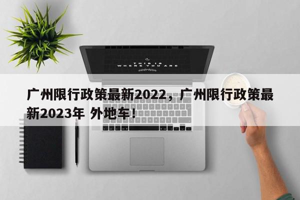 广州限行政策最新2022，广州限行政策最新2023年 外地车！-第1张图片-我家生活百科