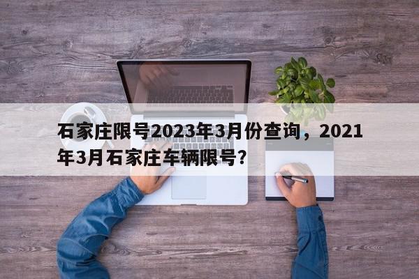 石家庄限号2023年3月份查询,2021年3月石家庄车辆限号?-第1张图片-我家生活百科 石家庄限号2023年3月份查询,2021年3月石家庄车辆限号?-第1张图片-我家生活百科