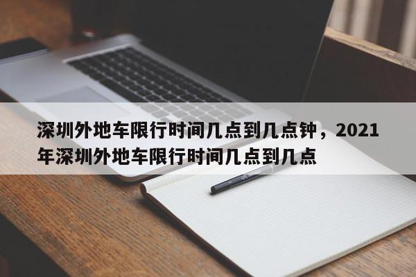 深圳外地车限行时间几点到几点钟，2021年深圳外地车限行时间几点到几点-第1张图片-我家生活百科