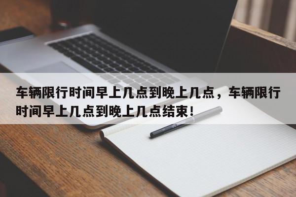 车辆限行时间早上几点到晚上几点，车辆限行时间早上几点到晚上几点结束！-第1张图片-我家生活百科