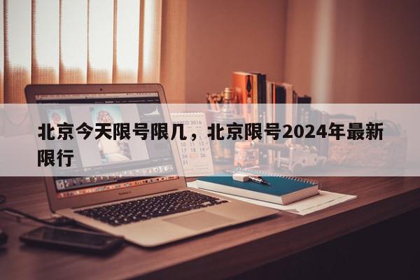 北京今天限号限几,北京限号2024年最新限行-第1张图片-我家生活百科 北京今天限号限几,北京限号2024年最新限行-第1张图片-我家生活百科