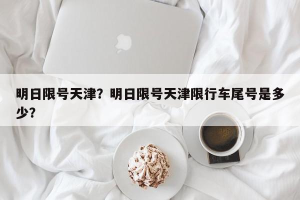 明日限号天津?明日限号天津限行车尾号是多少?-第1张图片-我家生活百科 明日限号天津?明日限号天津限行车尾号是多少?-第1张图片-我家生活百科
