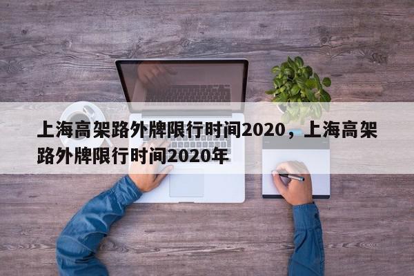 上海高架路外牌限行时间2020,上海高架路外牌限行时间2020年-第1张图片-我家生活百科 上海高架路外牌限行时间2020,上海高架路外牌限行时间2020年-第1张图片-我家生活百科