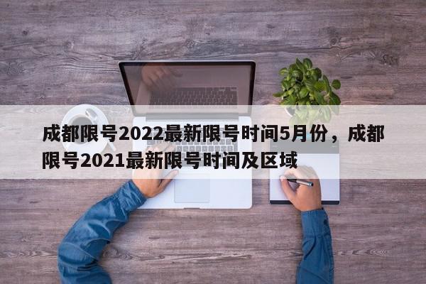 成都限号2022最新限号时间5月份，成都限号2021最新限号时间及区域-第1张图片-我家生活百科