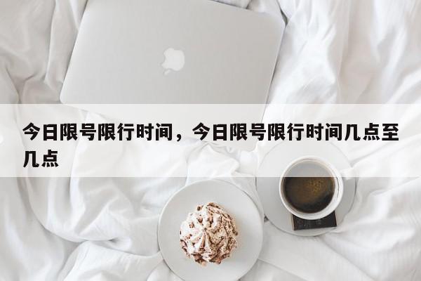 今日限号限行时间，今日限号限行时间几点至几点-第1张图片-我家生活百科