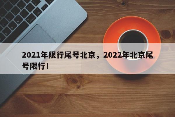 2021年限行尾号北京,2022年北京尾号限行!-第1张图片-我家生活百科 2021年限行尾号北京,2022年北京尾号限行!-第1张图片-我家生活百科
