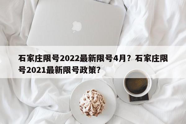石家庄限号2022最新限号4月？石家庄限号2021最新限号政策？-第1张图片-我家生活百科