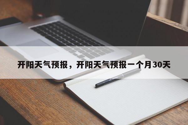 开阳天气预报，开阳天气预报一个月30天-第1张图片-我家生活百科