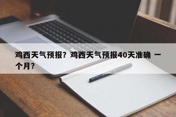 鸡西天气预报?鸡西天气预报40天准确 一个月?-第1张图片-我家生活百科 鸡西天气预报?鸡西天气预报40天准确 一个月?-第1张图片-我家生活百科