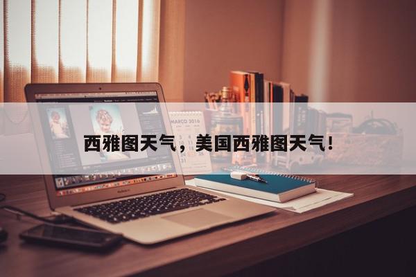 西雅图天气,美国西雅图天气!-第1张图片-我家生活百科 西雅图天气,美国西雅图天气!-第1张图片-我家生活百科